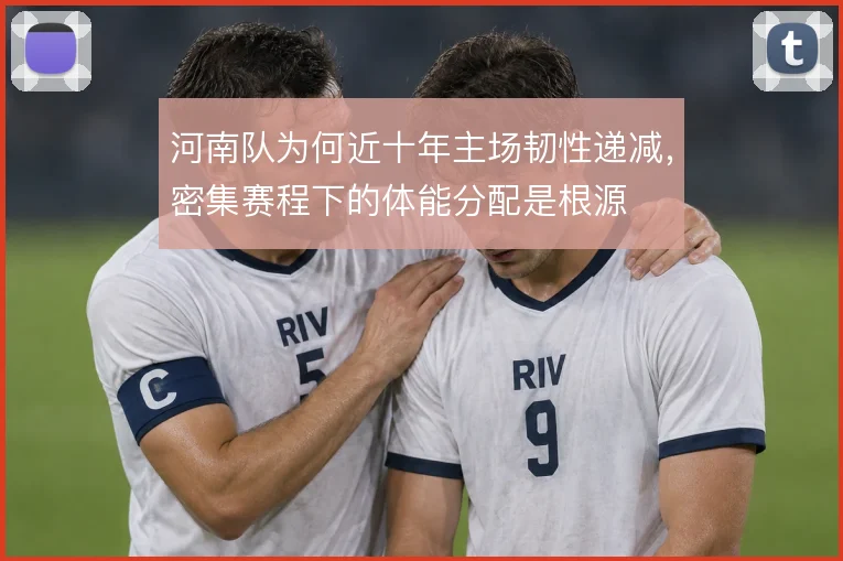 河南队为何近十年主场韧性递减，密集赛程下的体能分配是根源