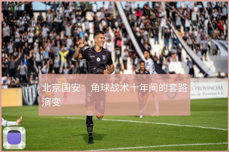 北京国安:角球战术十年间的套路演变