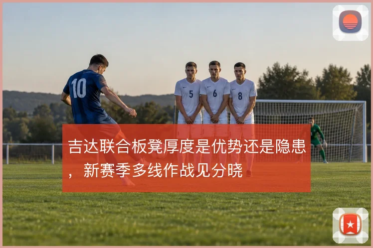 吉达联合板凳厚度是优势还是隐患，新赛季多线作战见分晓