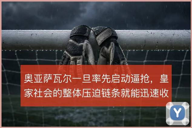 奥亚萨瓦尔一旦率先启动逼抢，皇家社会的整体压迫链条就能迅速收紧