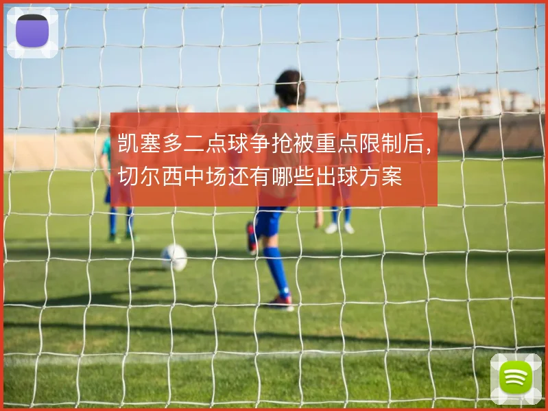 凯塞多二点球争抢被重点限制后,切尔西中场还有哪些出球方案