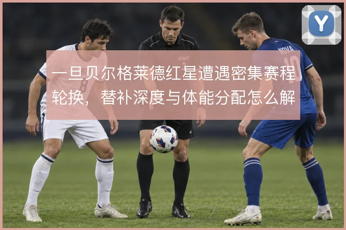 一旦贝尔格莱德红星遭遇密集赛程轮换，替补深度与体能分配怎么解