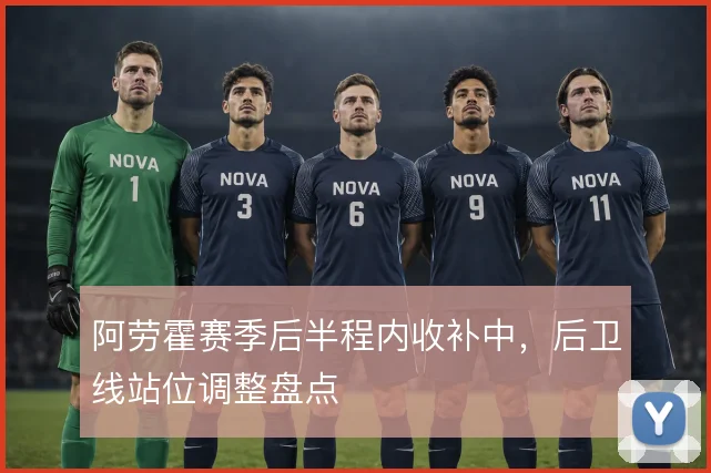 阿劳霍赛季后半程内收补中,后卫线站位调整盘点