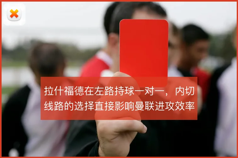 拉什福德在左路持球一对一,内切线路的选择直接影响曼联进攻效率