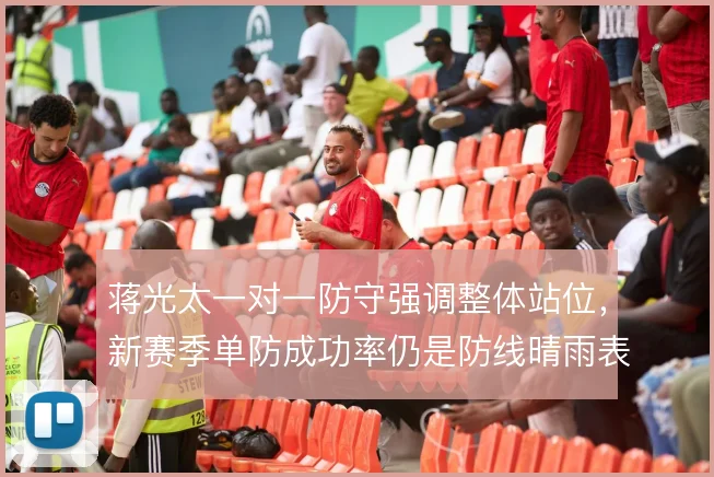 蒋光太一对一防守强调整体站位,新赛季单防成功率仍是防线晴雨表