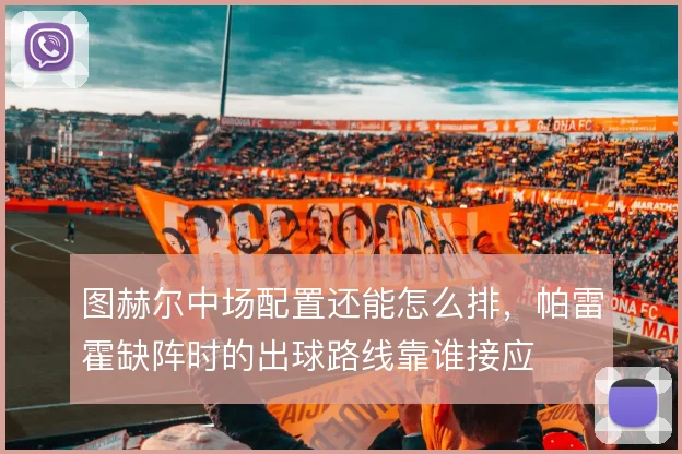 图赫尔中场配置还能怎么排，帕雷霍缺阵时的出球路线靠谁接应