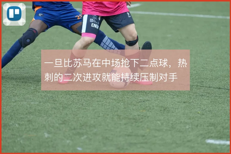 一旦比苏马在中场抢下二点球,热刺的二次进攻就能持续压制对手