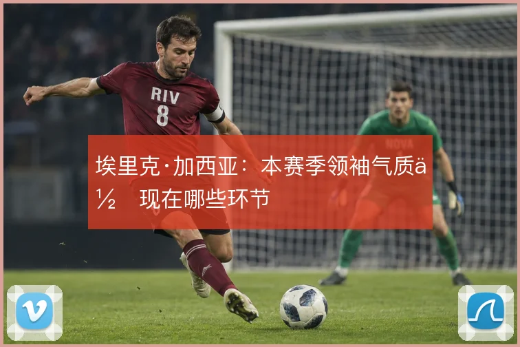埃里克·加西亚:本赛季领袖气质体现在哪些环节