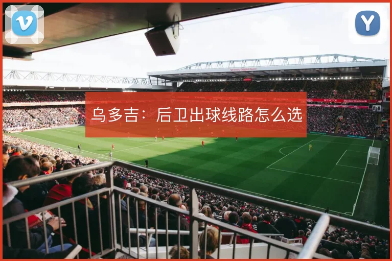 乌多吉：后卫出球线路怎么选