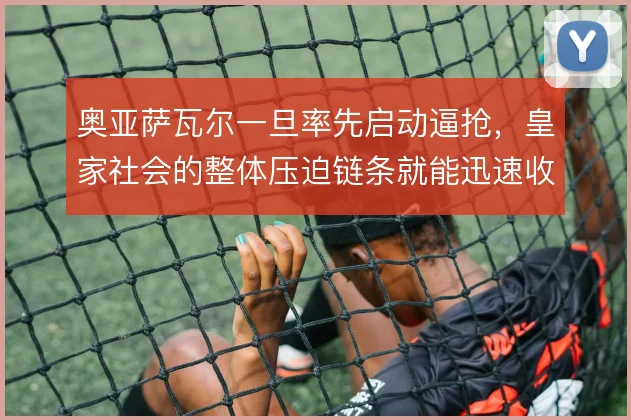 奥亚萨瓦尔一旦率先启动逼抢，皇家社会的整体压迫链条就能迅速收紧
