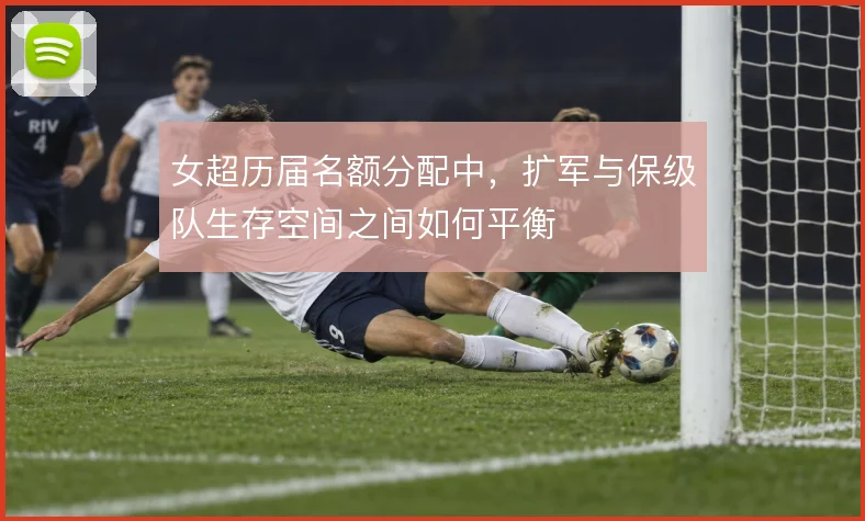 女超历届名额分配中，扩军与保级队生存空间之间如何平衡