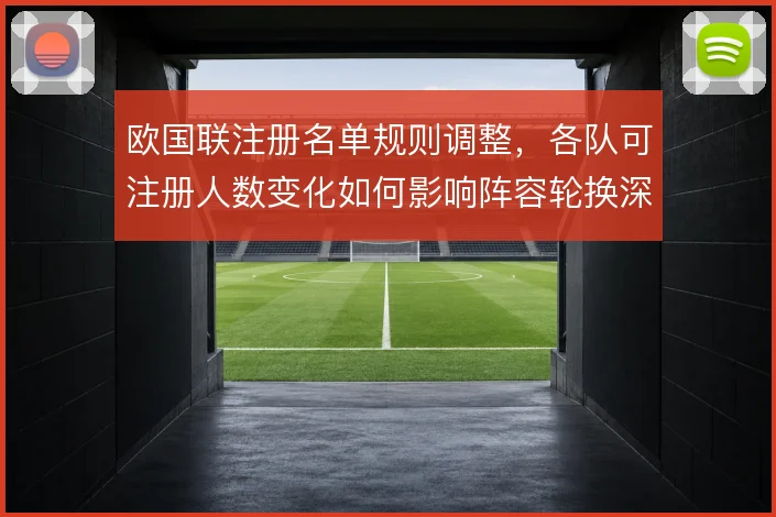 欧国联注册名单规则调整，各队可注册人数变化如何影响阵容轮换深度