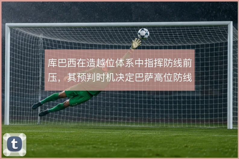 库巴西在造越位体系中指挥防线前压，其预判时机决定巴萨高位防线成败