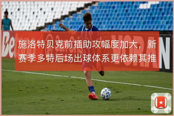 施洛特贝克前插助攻幅度加大,新赛季多特后场出球体系更依赖其推进