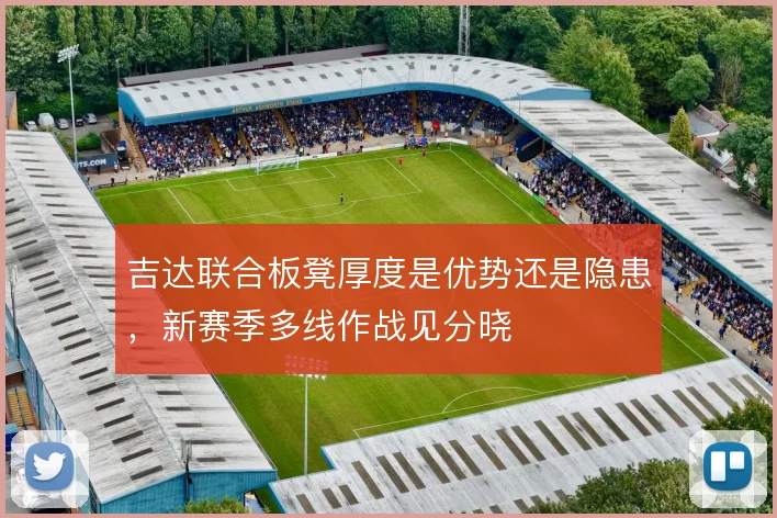 吉达联合板凳厚度是优势还是隐患,新赛季多线作战见分晓