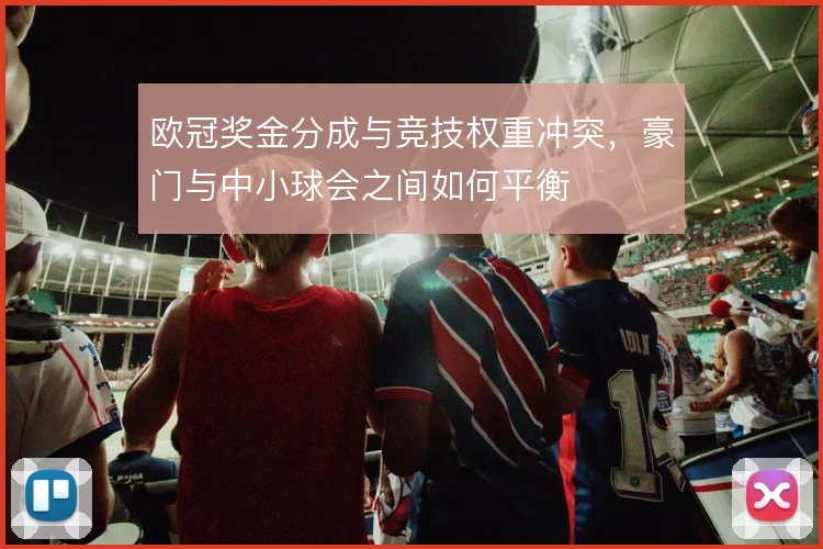 欧冠奖金分成与竞技权重冲突，豪门与中小球会之间如何平衡