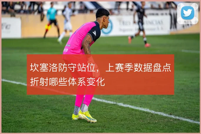 坎塞洛防守站位，上赛季数据盘点折射哪些体系变化
