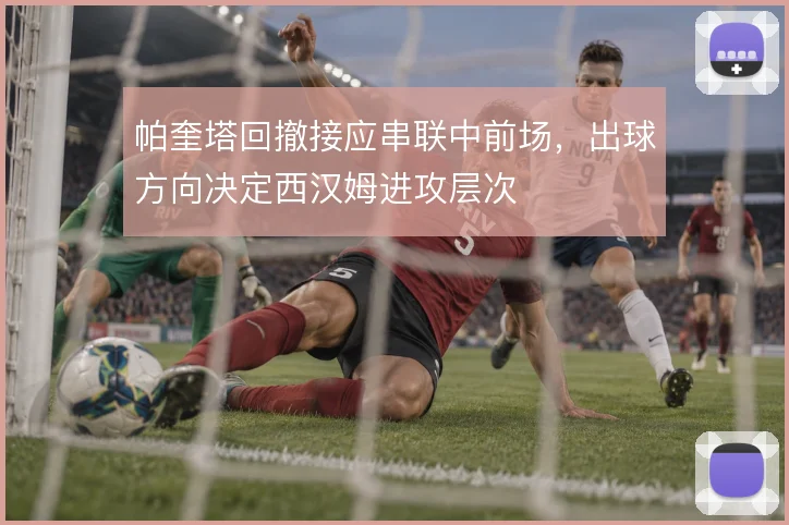 帕奎塔回撤接应串联中前场，出球方向决定西汉姆进攻层次
