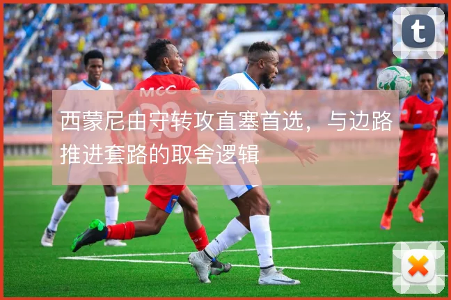 西蒙尼由守转攻直塞首选,与边路推进套路的取舍逻辑
