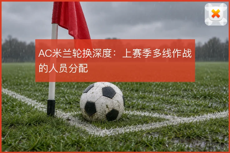 AC米兰轮换深度：上赛季多线作战的人员分配