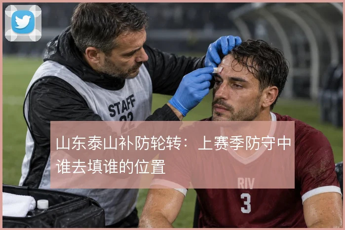 山东泰山补防轮转:上赛季防守中谁去填谁的位置