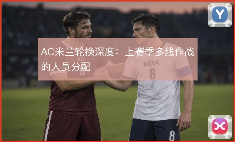 AC米兰轮换深度：上赛季多线作战的人员分配