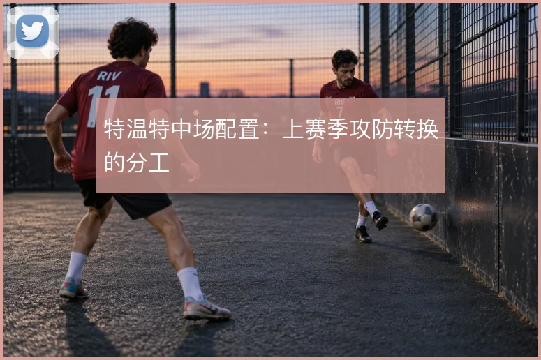 特温特中场配置:上赛季攻防转换的分工