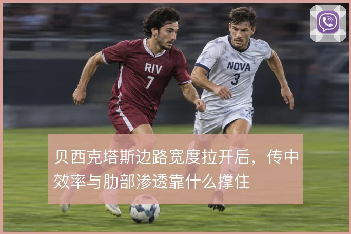 贝西克塔斯边路宽度拉开后,传中效率与肋部渗透靠什么撑住