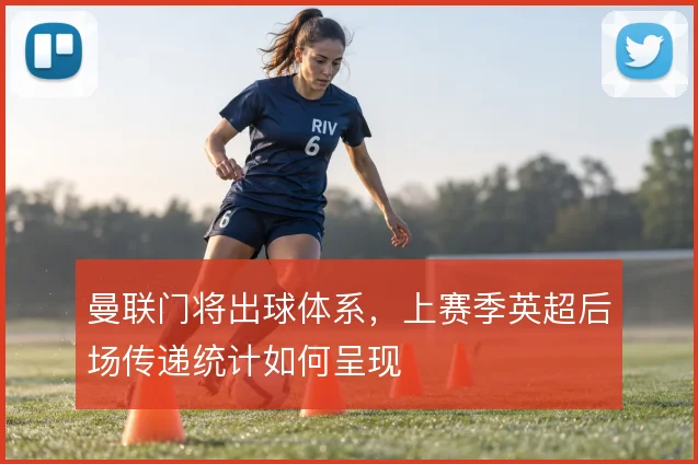 曼联门将出球体系,上赛季英超后场传递统计如何呈现