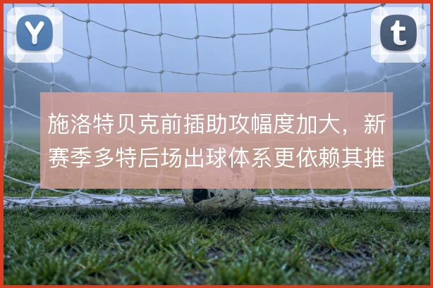 施洛特贝克前插助攻幅度加大,新赛季多特后场出球体系更依赖其推进