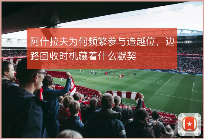 阿什拉夫为何频繁参与造越位，边路回收时机藏着什么默契