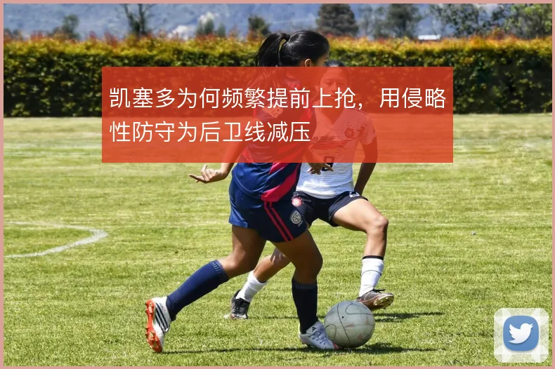 凯塞多为何频繁提前上抢,用侵略性防守为后卫线减压