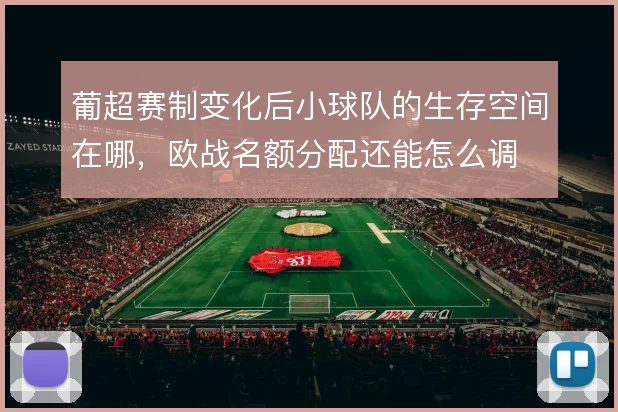 葡超赛制变化后小球队的生存空间在哪，欧战名额分配还能怎么调