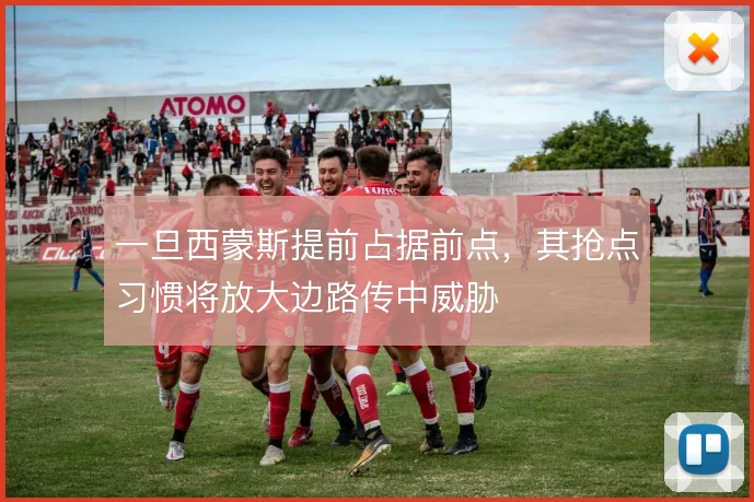 一旦西蒙斯提前占据前点,其抢点习惯将放大边路传中威胁