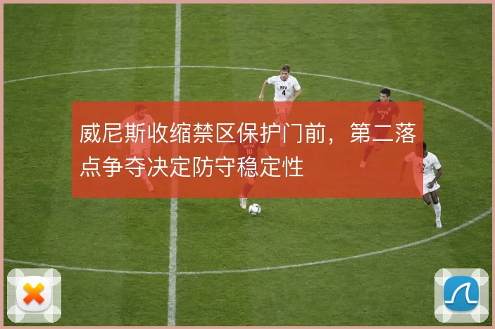 威尼斯收缩禁区保护门前，第二落点争夺决定防守稳定性