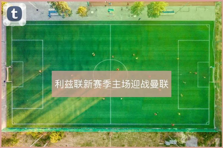 利兹联新赛季主场迎战曼联