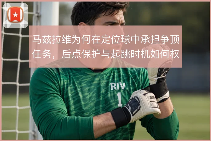 马兹拉维为何在定位球中承担争顶任务，后点保护与起跳时机如何权衡