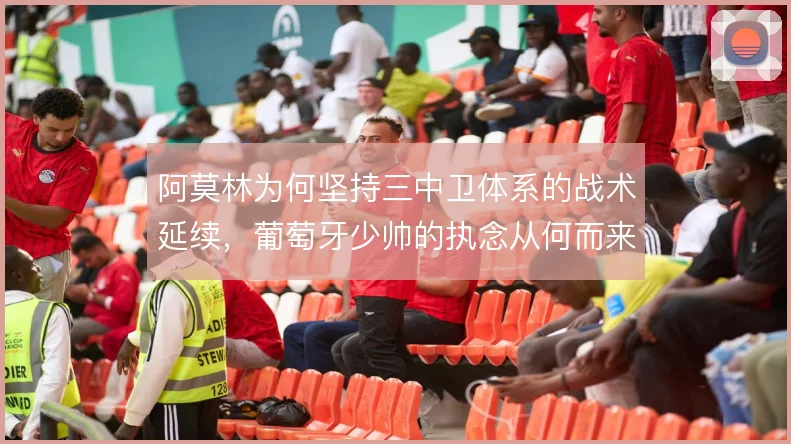 阿莫林为何坚持三中卫体系的战术延续，葡萄牙少帅的执念从何而来