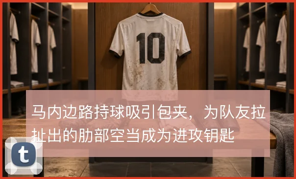 马内边路持球吸引包夹，为队友拉扯出的肋部空当成为进攻钥匙