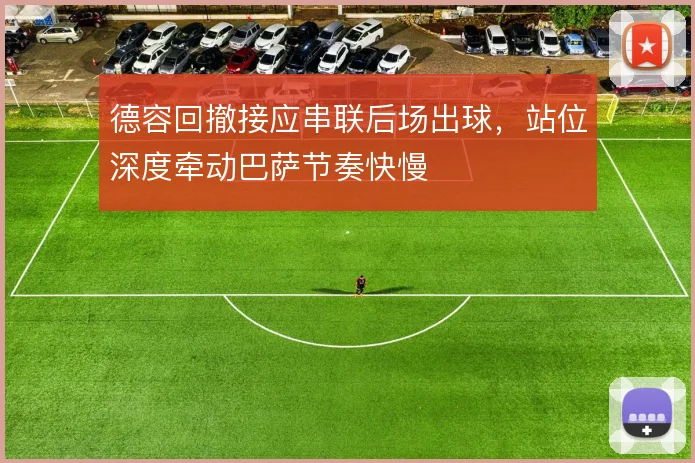 德容回撤接应串联后场出球,站位深度牵动巴萨节奏快慢
