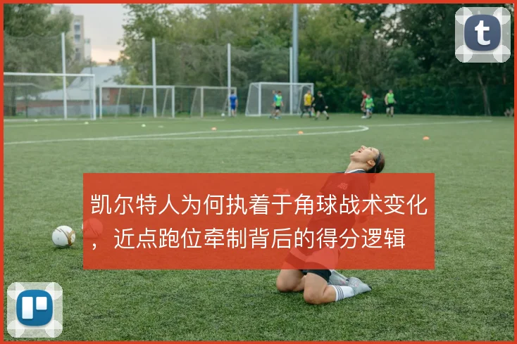 凯尔特人为何执着于角球战术变化，近点跑位牵制背后的得分逻辑
