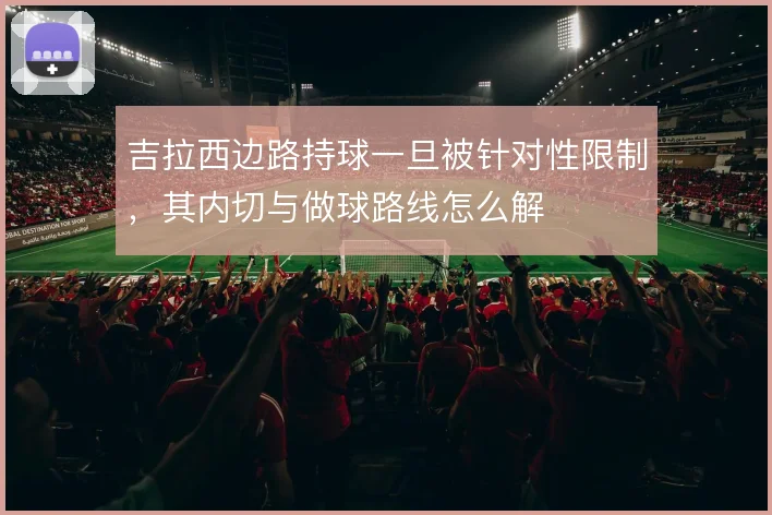 吉拉西边路持球一旦被针对性限制,其内切与做球路线怎么解
