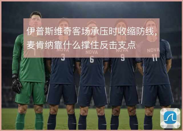 伊普斯维奇客场承压时收缩防线,麦肯纳靠什么撑住反击支点