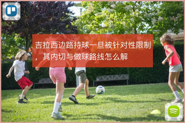 吉拉西边路持球一旦被针对性限制,其内切与做球路线怎么解