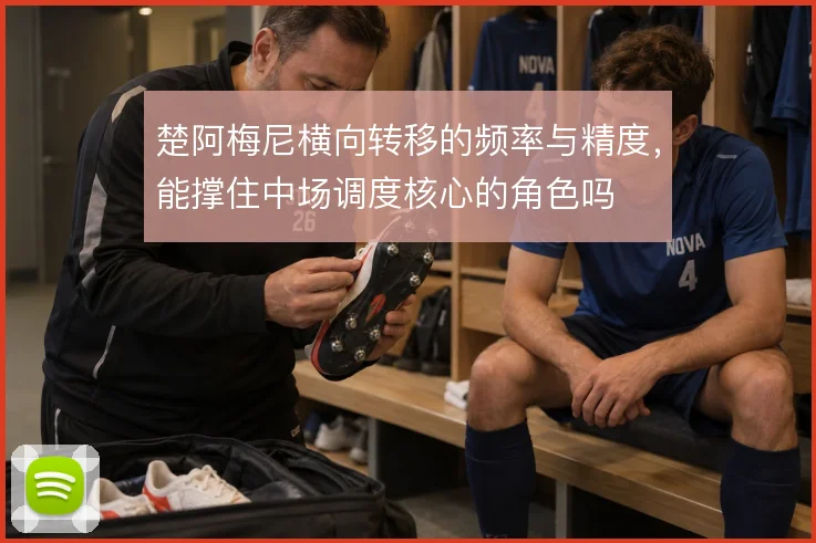 楚阿梅尼横向转移的频率与精度,能撑住中场调度核心的角色吗