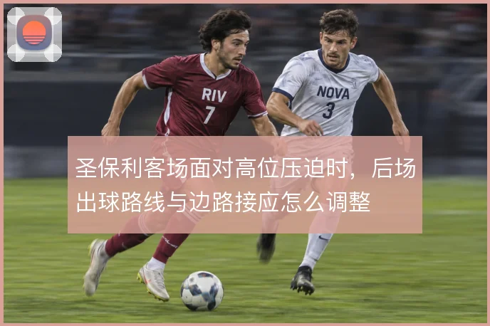 圣保利客场面对高位压迫时，后场出球路线与边路接应怎么调整