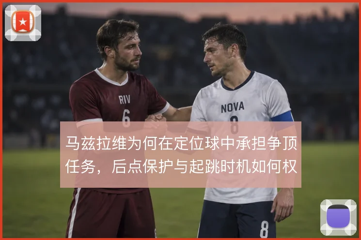 马兹拉维为何在定位球中承担争顶任务，后点保护与起跳时机如何权衡