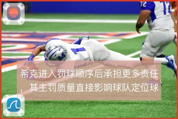 希克进入罚球顺序后承担更多责任，其主罚质量直接影响球队定位球产出