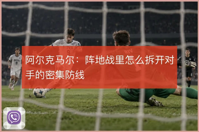 阿尔克马尔：阵地战里怎么拆开对手的密集防线
