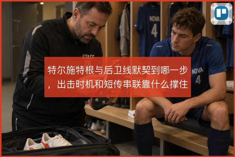 特尔施特根与后卫线默契到哪一步，出击时机和短传串联靠什么撑住
